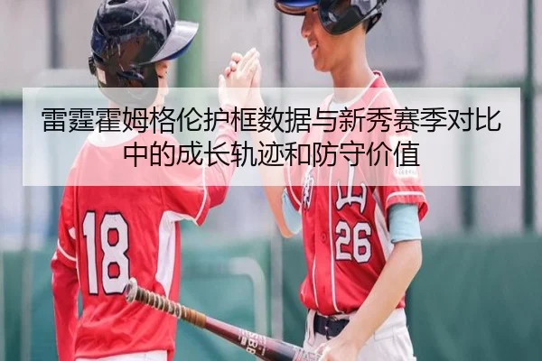 雷霆霍姆格伦护框数据与新秀赛季对比中的成长轨迹和防守价值（pg）