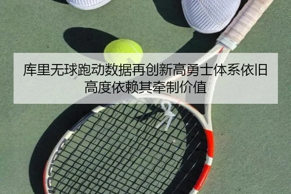 库里无球跑动数据再创新高勇士体系依旧高度依赖其牵制价值（pg）